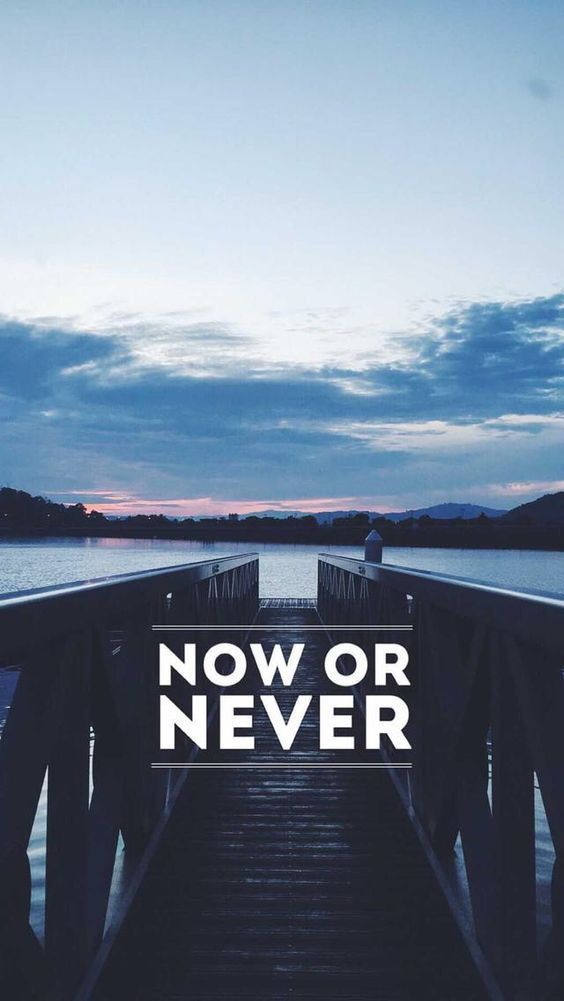 Now or never