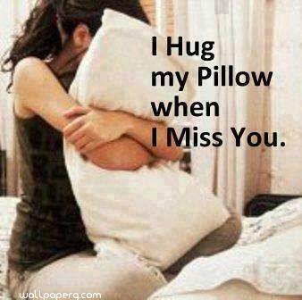 I hug my pillow when i miss you