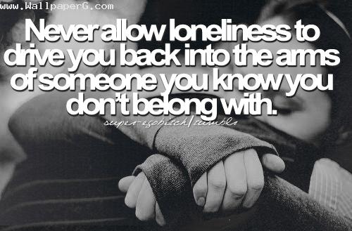 Never allow loneliness to drive you