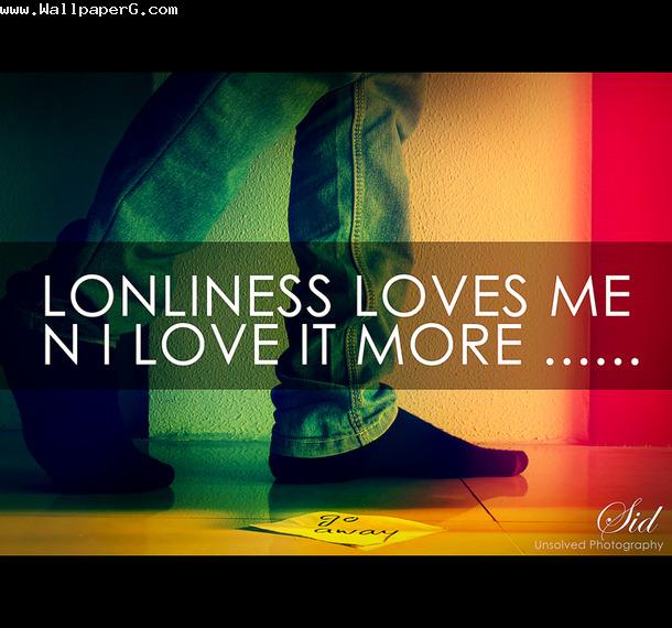 Loneliness loves me n i lve it more