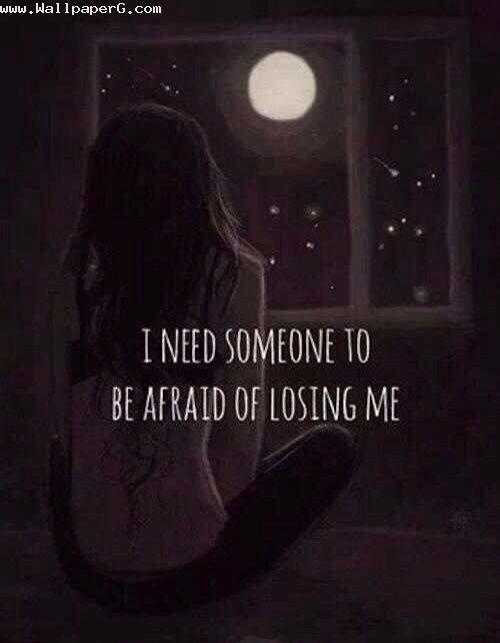 I need someone to afraid losing me