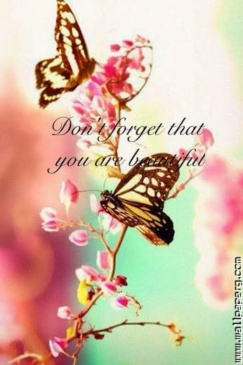 Dont forget that you are beautifull