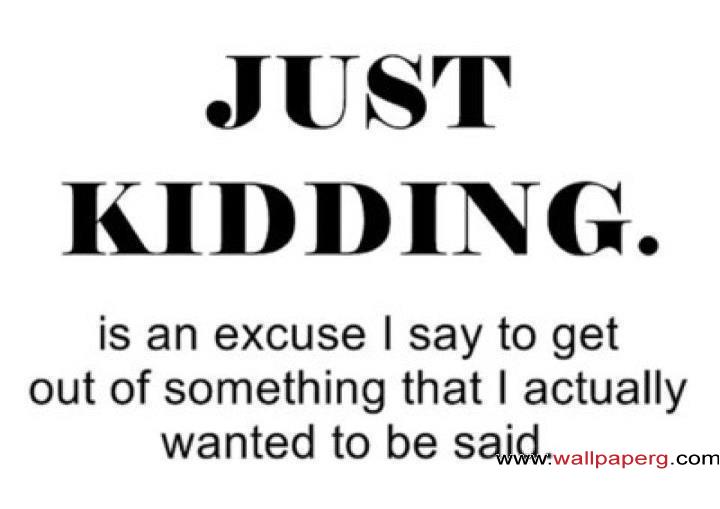 Just kidding